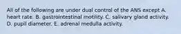 All of the following are under dual control of the ANS except A. heart rate. B. gastrointestinal motility. C. salivary gland activity. D. pupil diameter. E. adrenal medulla activity.