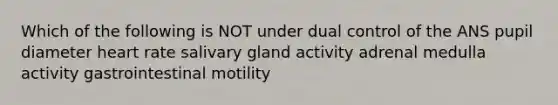 Which of the following is NOT under dual control of the ANS pupil diameter heart rate salivary gland activity adrenal medulla activity gastrointestinal motility