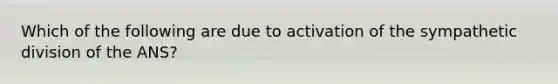 Which of the following are due to activation of the sympathetic division of the ANS?