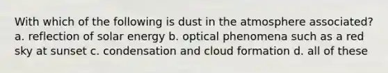 With which of the following is dust in the atmosphere associated? a. reflection of solar energy b. optical phenomena such as a red sky at sunset c. condensation and cloud formation d. all of these