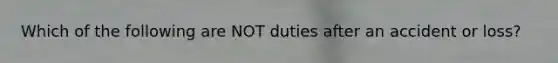 Which of the following are NOT duties after an accident or loss?