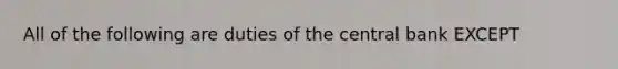 All of the following are duties of the central bank EXCEPT