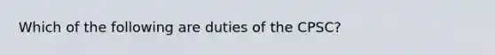 Which of the following are duties of the CPSC?