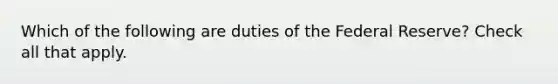 Which of the following are duties of the Federal Reserve? Check all that apply.