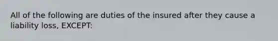 All of the following are duties of the insured after they cause a liability loss, EXCEPT: