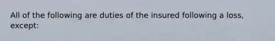 All of the following are duties of the insured following a loss, except: