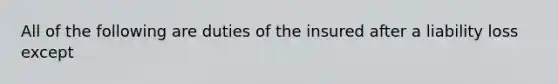 All of the following are duties of the insured after a liability loss except