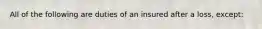 All of the following are duties of an insured after a loss, except: