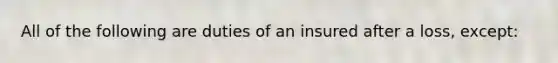 All of the following are duties of an insured after a loss, except: