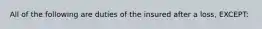 All of the following are duties of the insured after a loss, EXCEPT: