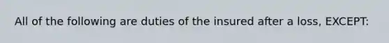 All of the following are duties of the insured after a loss, EXCEPT: