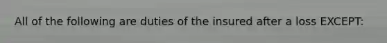 All of the following are duties of the insured after a loss EXCEPT: