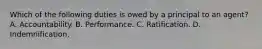 Which of the following duties is owed by a principal to an agent? A. Accountability. B. Performance. C. Ratification. D. Indemnification.