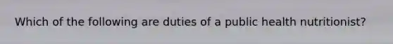 Which of the following are duties of a public health nutritionist?