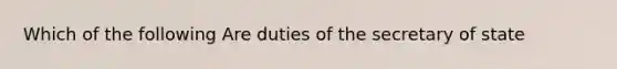 Which of the following Are duties of the secretary of state