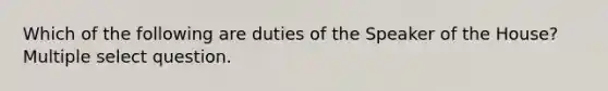 Which of the following are duties of the Speaker of the House? Multiple select question.