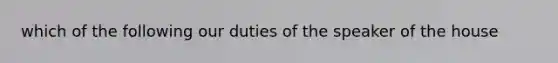 which of the following our duties of the speaker of the house