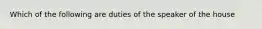 Which of the following are duties of the speaker of the house