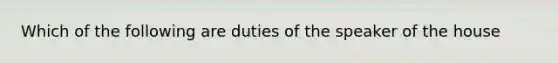 Which of the following are duties of the speaker of the house