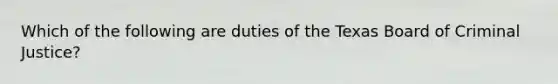 Which of the following are duties of the Texas Board of Criminal Justice?