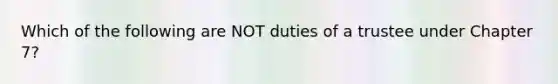 Which of the following are NOT duties of a trustee under Chapter 7?