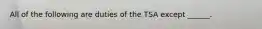 All of the following are duties of the TSA except ______.