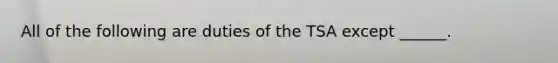 All of the following are duties of the TSA except ______.