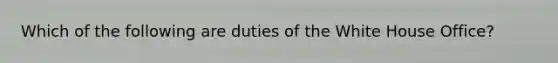 Which of the following are duties of the White House Office?