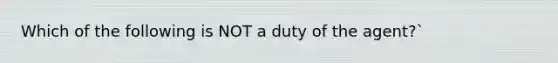 Which of the following is NOT a duty of the​ agent?`