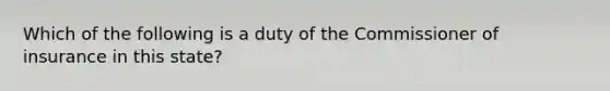 Which of the following is a duty of the Commissioner of insurance in this state?