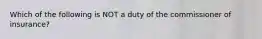 Which of the following is NOT a duty of the commissioner of insurance?