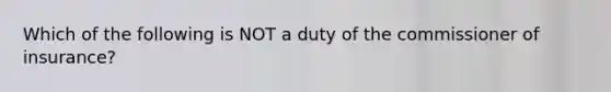 Which of the following is NOT a duty of the commissioner of insurance?