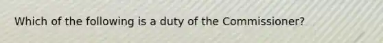 Which of the following is a duty of the Commissioner?