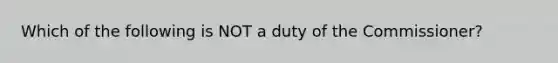 Which of the following is NOT a duty of the Commissioner?