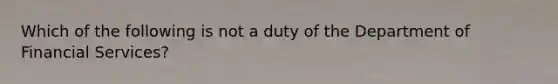 Which of the following is not a duty of the Department of Financial Services?