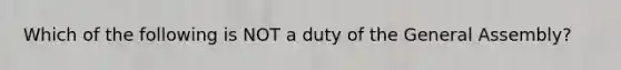 Which of the following is NOT a duty of the General Assembly?