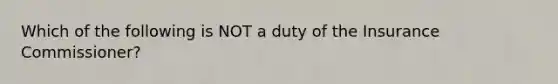 Which of the following is NOT a duty of the Insurance Commissioner?