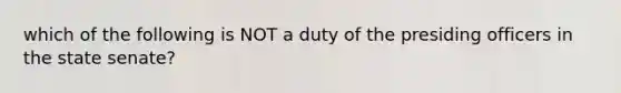 which of the following is NOT a duty of the presiding officers in the state senate?