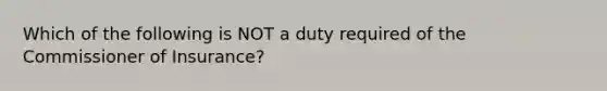 Which of the following is NOT a duty required of the Commissioner of Insurance?