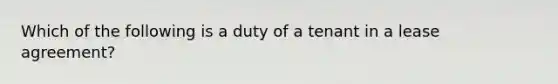 Which of the following is a duty of a tenant in a lease agreement?