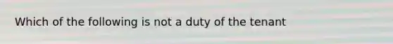 Which of the following is not a duty of the tenant