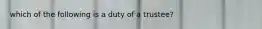 which of the following is a duty of a trustee?