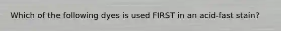 Which of the following dyes is used FIRST in an acid-fast stain?