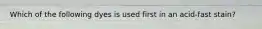 Which of the following dyes is used first in an acid-fast stain?
