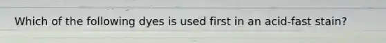 Which of the following dyes is used first in an acid-fast stain?