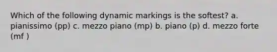 Which of the following dynamic markings is the softest? a. pianissimo (pp) c. mezzo piano (mp) b. piano (p) d. mezzo forte (mf )