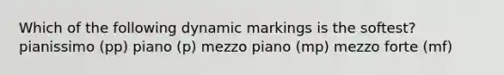 Which of the following dynamic markings is the softest? pianissimo (pp) piano (p) mezzo piano (mp) mezzo forte (mf)