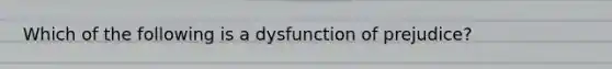 Which of the following is a dysfunction of prejudice?