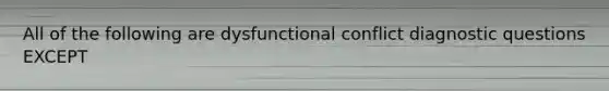 All of the following are dysfunctional conflict diagnostic questions EXCEPT