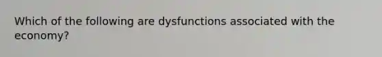 Which of the following are dysfunctions associated with the economy?